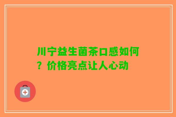 川宁益生菌茶口感如何？价格亮点让人心动
