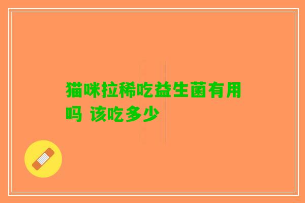猫咪拉稀吃益生菌有用吗 该吃多少