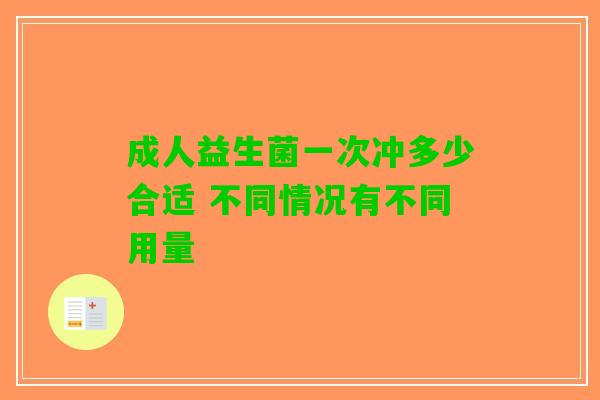 成人益生菌一次冲多少合适 不同情况有不同用量