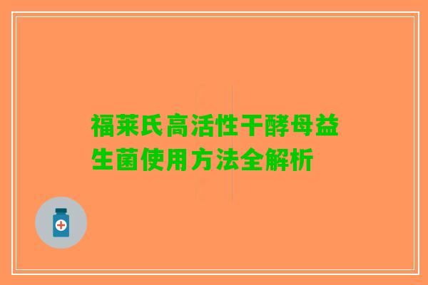 福莱氏高活性干酵母益生菌使用方法全解析