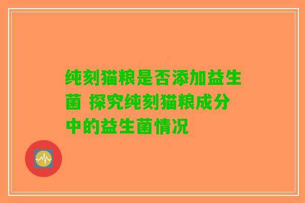 纯刻猫粮是否添加益生菌 探究纯刻猫粮成分中的益生菌情况