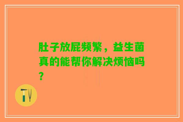 肚子放屁频繁，益生菌真的能帮你解决烦恼吗？
