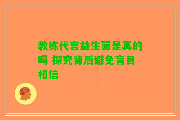 教练代言益生菌是真的吗 探究背后避免盲目相信