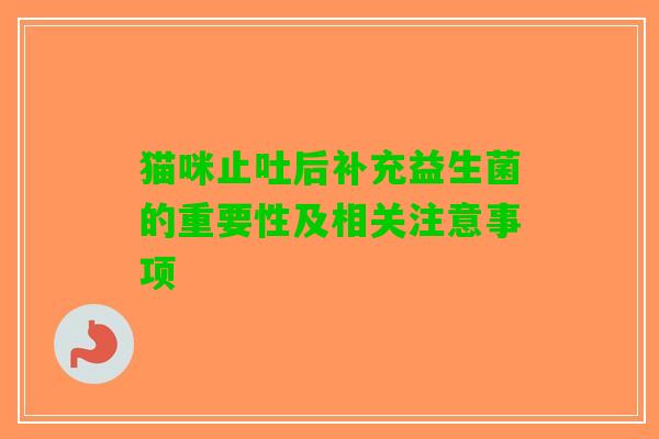 猫咪止吐后补充益生菌的重要性及相关注意事项 猫咪止吐后补充益生菌的重要性及相关注意事项