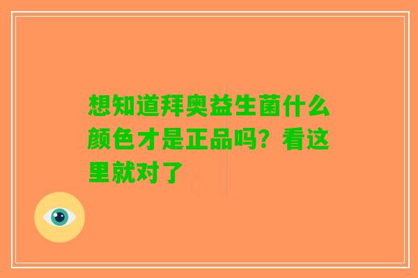 想知道拜奥益生菌什么颜色才是正品吗?看这里就对了 想知道拜奥益生菌什么颜色才是正品吗?看这里就对了