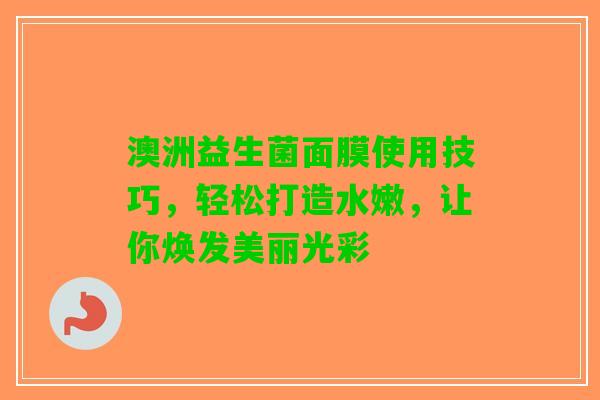 澳洲益生菌面膜使用技巧，轻松打造水嫩，让你焕发美丽光彩