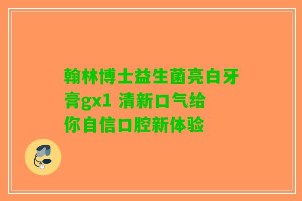 翰林博士益生菌亮白牙膏gx1 清新口气给你自信口腔新体验