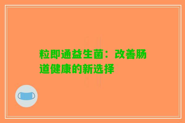 粒即通益生菌：改善肠道健康的新选择
