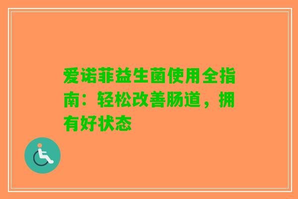 爱诺菲益生菌使用全指南：轻松改善肠道，拥有好状态