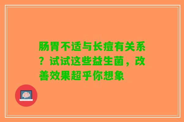 肠胃不适与长痘有关系？试试这些益生菌，改善效果超乎你想象