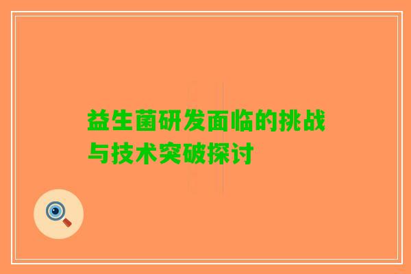 益生菌研发面临的挑战与技术突破探讨