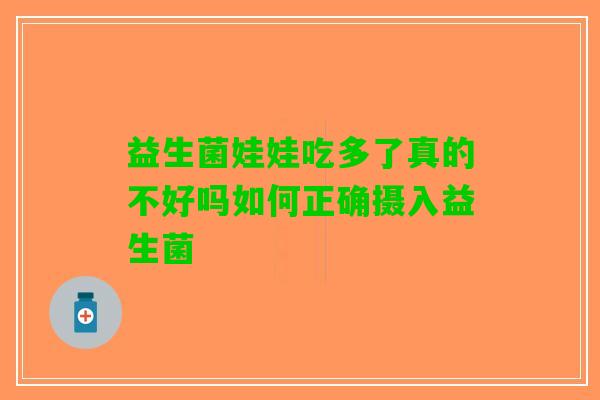 益生菌娃娃吃多了真的不好吗如何正确摄入益生菌