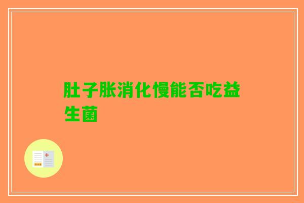 肚子胀消化慢能否吃益生菌