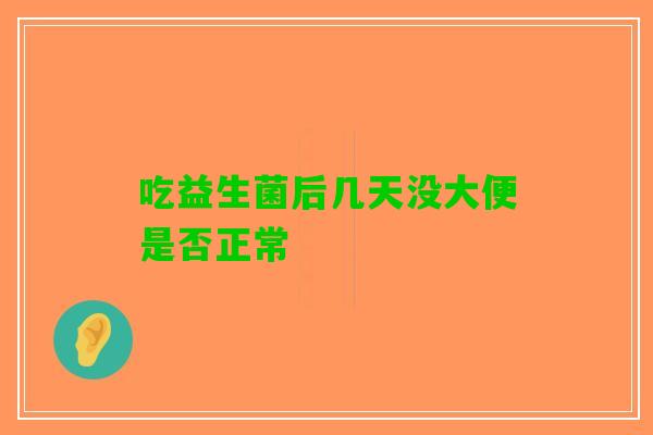 吃益生菌后几天没大便是否正常