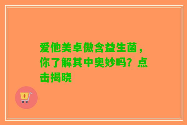 爱他美卓傲含益生菌，你了解其中奥妙吗？点击揭晓
