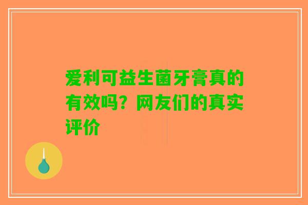 爱利可益生菌牙膏真的有效吗？网友们的真实评价
