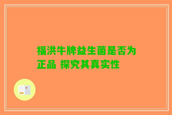 福洪牛牌益生菌是否为正品 探究其真实性