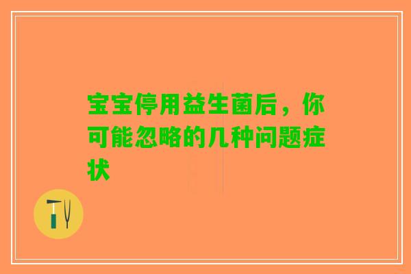 宝宝停用益生菌后，你可能忽略的几种问题症状