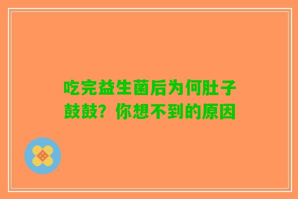 吃完益生菌后为何肚子鼓鼓？你想不到的原因
