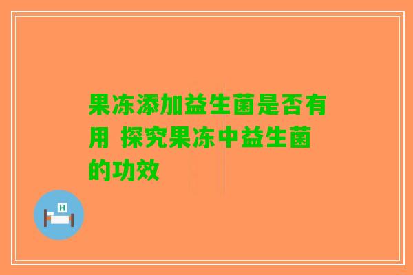果冻添加益生菌是否有用 探究果冻中益生菌的功效