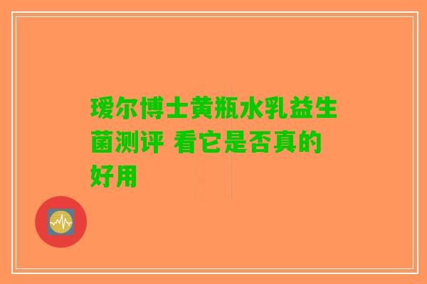 瑷尔博士黄瓶水乳益生菌测评 看它是否真的好用
