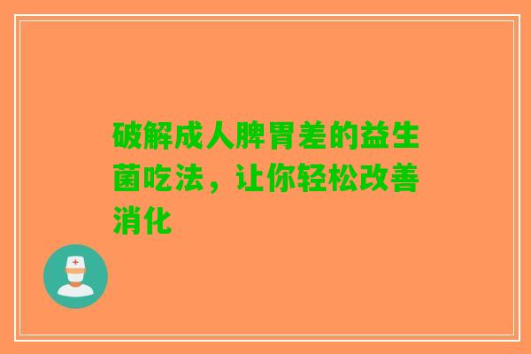 破解成人脾胃差的益生菌吃法，让你轻松改善消化