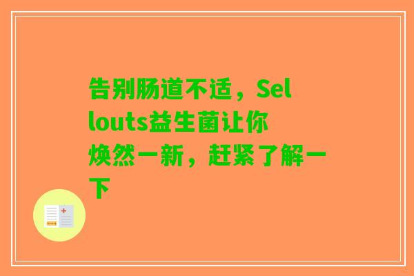 告别肠道不适，Sellouts益生菌让你焕然一新，赶紧了解一下