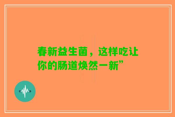 春新益生菌，这样吃让你的肠道焕然一新”
