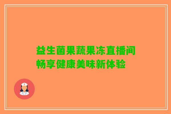 益生菌果蔬果冻直播间畅享健康美味新体验