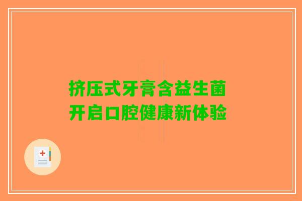 挤压式牙膏含益生菌 开启口腔健康新体验