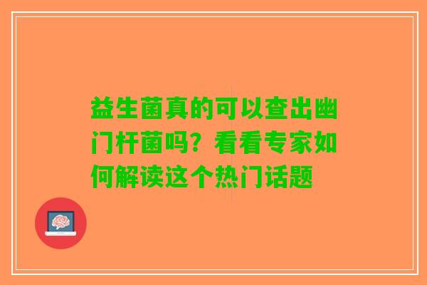益生菌真的可以查出幽门杆菌吗？看看专家如何解读这个热门话题