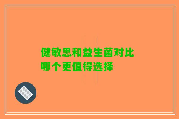 健敏思和益生菌对比 哪个更值得选择