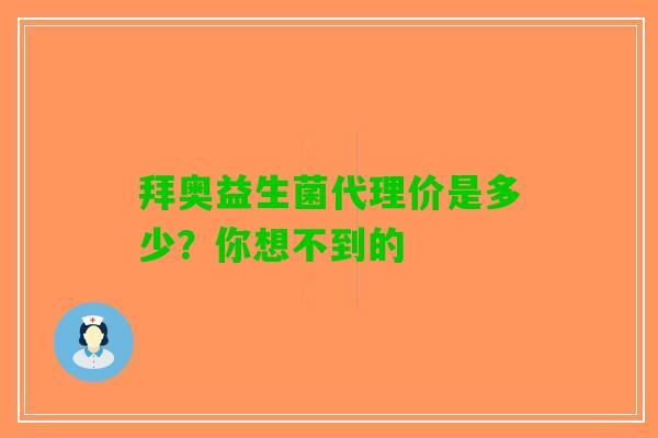 拜奥益生菌代理价是多少？你想不到的