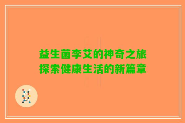 益生菌李艾的神奇之旅探索健康生活的新篇章