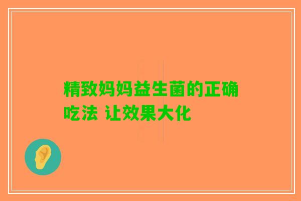 精致妈妈益生菌的正确吃法 让效果大化