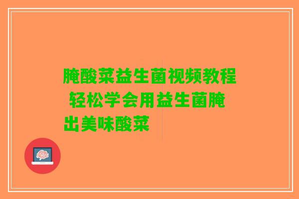 腌酸菜益生菌视频教程 轻松学会用益生菌腌出美味酸菜