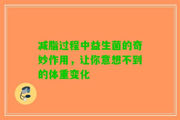 减脂过程中益生菌的奇妙作用，让你意想不到的体重变化