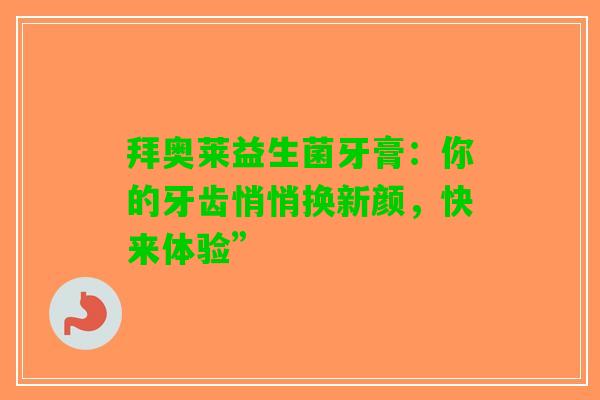 拜奥莱益生菌牙膏：你的牙齿悄悄换新颜，快来体验”