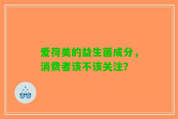 爱荷美的益生菌成分，消费者该不该关注？