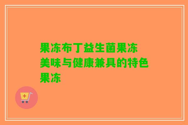 果冻布丁益生菌果冻 美味与健康兼具的特色果冻