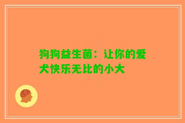 狗狗益生菌：让你的爱犬快乐无比的小大