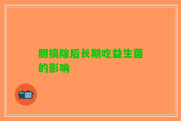 胆摘除后长期吃益生菌的影响