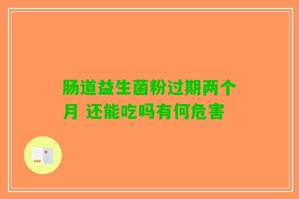 肠道益生菌粉过期两个月 还能吃吗有何危害