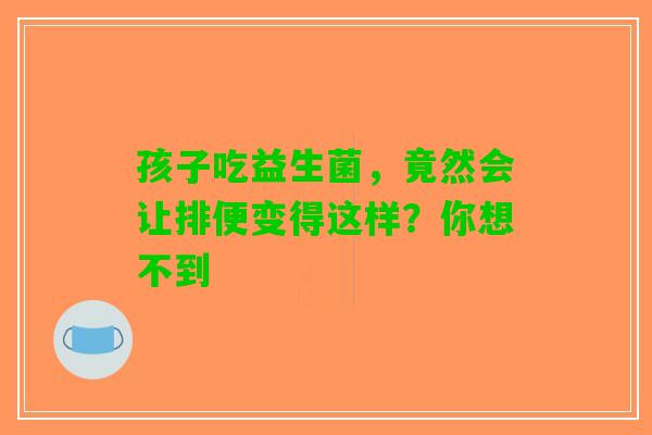 孩子吃益生菌，竟然会让排便变得这样？你想不到