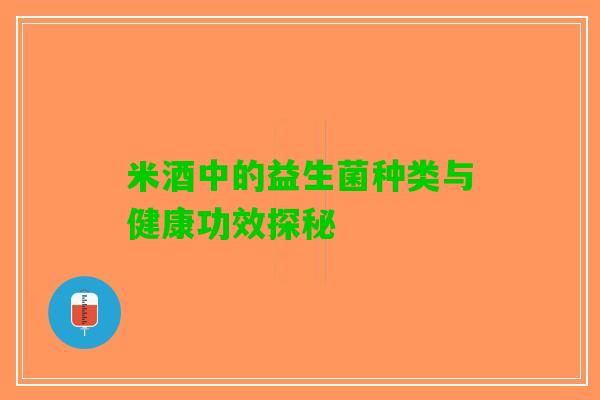米酒中的益生菌种类与健康功效探秘