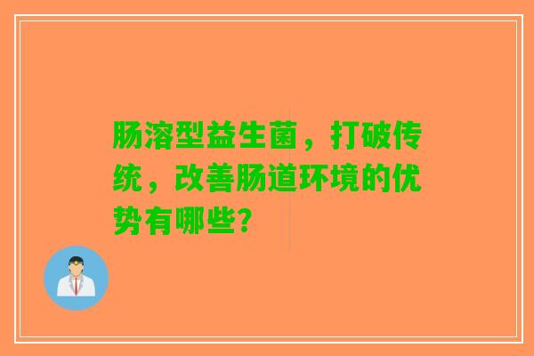 肠溶型益生菌，打破传统，改善肠道环境的优势有哪些？