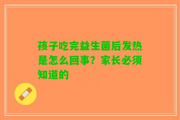 孩子吃完益生菌后发热是怎么回事？家长必须知道的