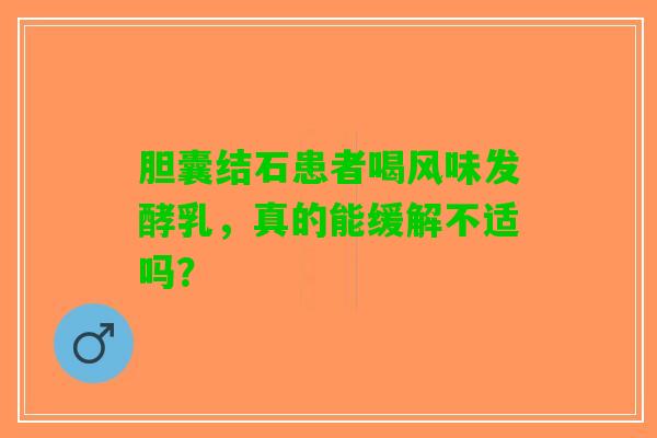 胆囊结石患者喝风味发酵乳，真的能缓解不适吗？