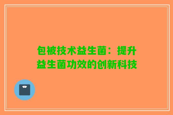 包被技术益生菌：提升益生菌功效的创新科技