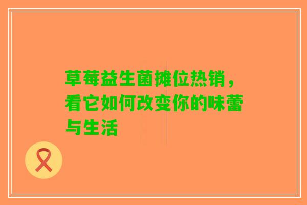 草莓益生菌摊位热销，看它如何改变你的味蕾与生活